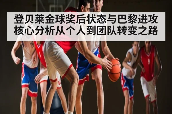 登贝莱金球奖后状态与巴黎进攻核心分析从个人到团队转变之路