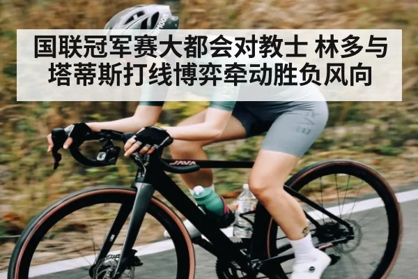 国联冠军赛大都会对教士 林多与塔蒂斯打线博弈牵动胜负风向